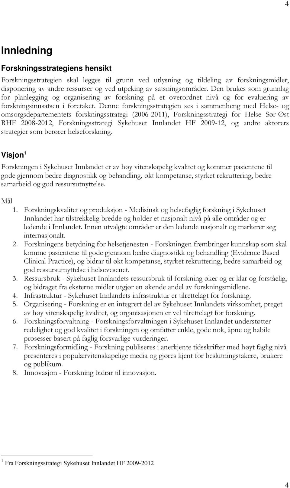 Denne forskningsstrategien ses i sammenheng med Helse- og omsorgsdepartementets forskningsstrategi (2006-2011), Forskningsstrategi for Helse Sør-Øst RHF 2008-2012, Forskningsstrategi Sykehuset