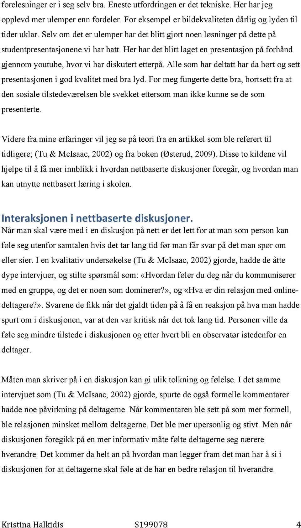 Her har det blitt laget en presentasjon på forhånd gjennom youtube, hvor vi har diskutert etterpå. Alle som har deltatt har da hørt og sett presentasjonen i god kvalitet med bra lyd.