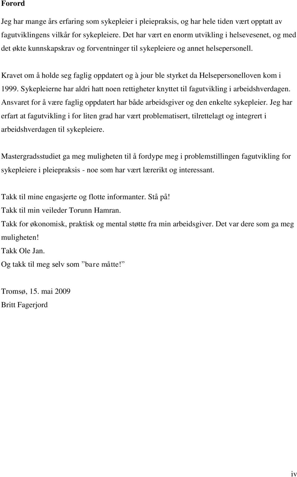 Kravet om å holde seg faglig oppdatert og à jour ble styrket da Helsepersonelloven kom i 1999. Sykepleierne har aldri hatt noen rettigheter knyttet til fagutvikling i arbeidshverdagen.