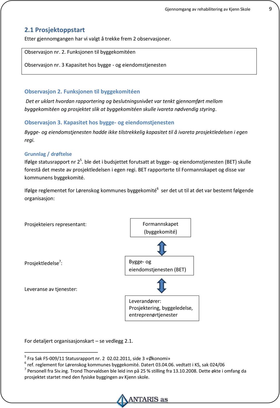 Funksjonen til byggekomitéen Det er uklart hvordan rapportering og beslutningsnivået var tenkt gjennomført mellom byggekomitéen og prosjektet slik at byggekomitéen skulle ivareta nødvendig styring.