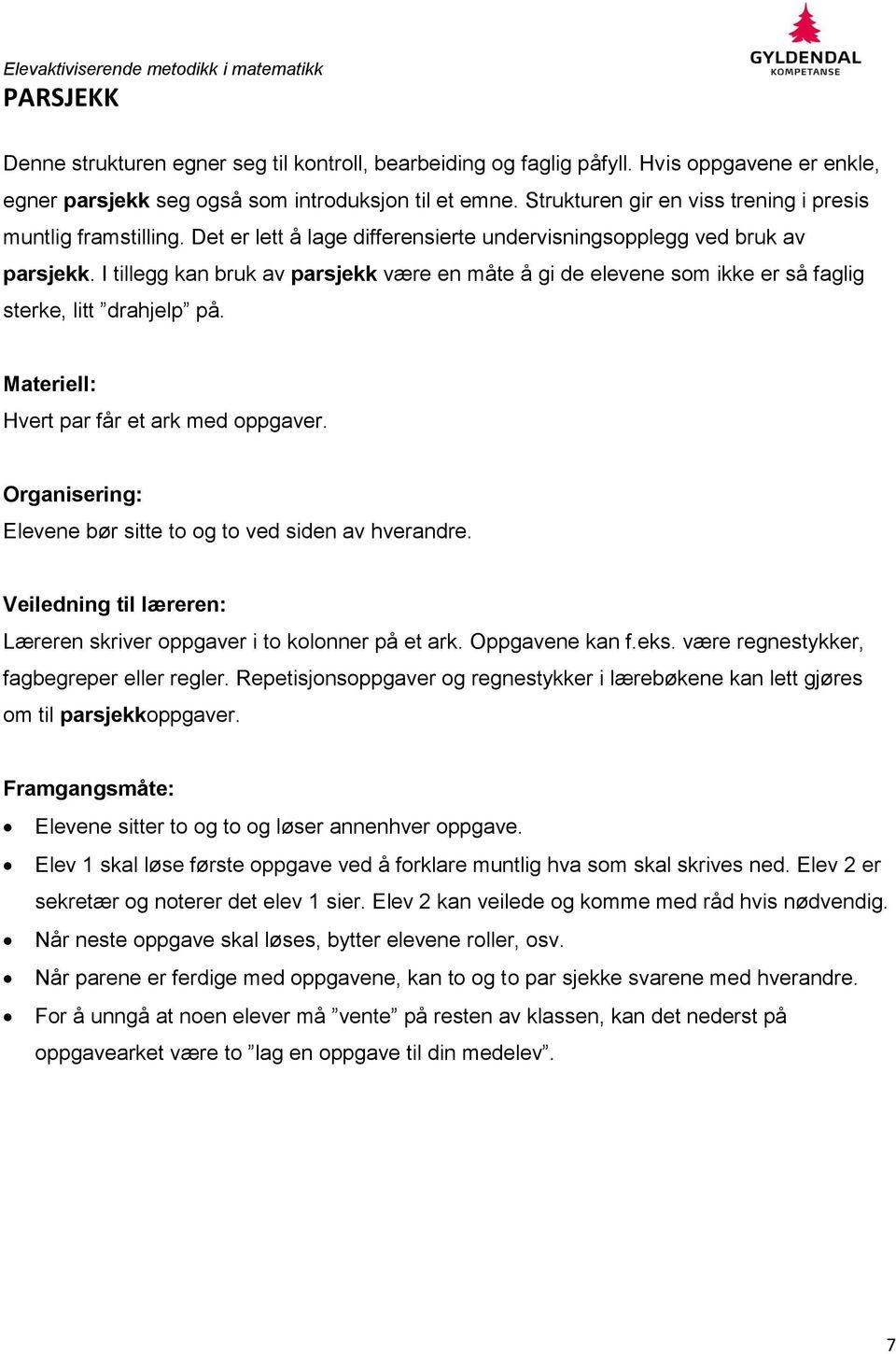 I tillegg kan bruk av parsjekk være en måte å gi de elevene som ikke er så faglig sterke, litt drahjelp på. Materiell: Hvert par får et ark med oppgaver.