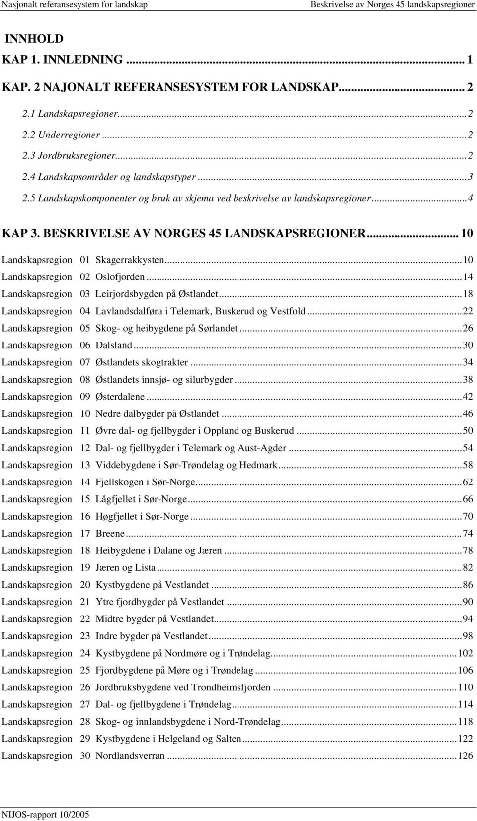 ..10 Landskapsregion 02 Oslofjorden...14 Landskapsregion 03 Leirjordsbygden på Østlandet...18 Landskapsregion 04 Lavlandsdalføra i Telemark, Buskerud og Vestfold.