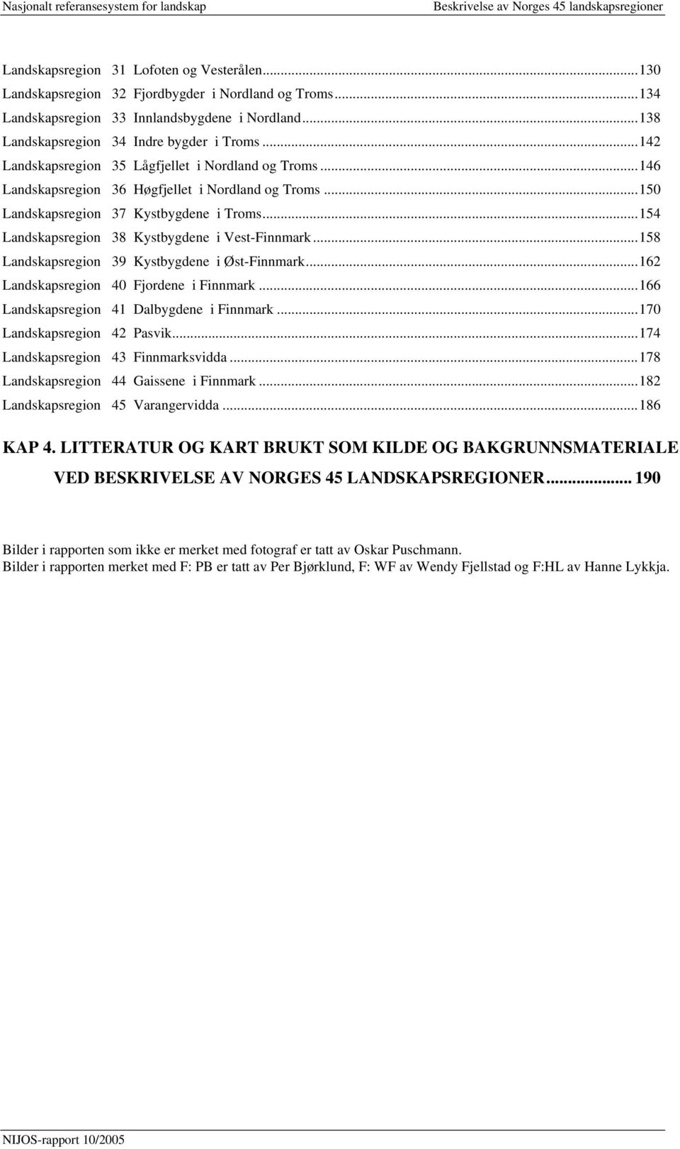 ..154 Landskapsregion 38 Kystbygdene i Vest-Finnmark...158 Landskapsregion 39 Kystbygdene i Øst-Finnmark...162 Landskapsregion 40 Fjordene i Finnmark...166 Landskapsregion 41 Dalbygdene i Finnmark.