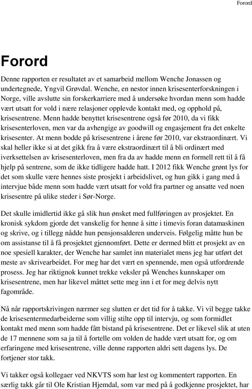 opphold på, krisesentrene. Menn hadde benyttet krisesentrene også før 2010, da vi fikk krisesenterloven, men var da avhengige av goodwill og engasjement fra det enkelte krisesenter.