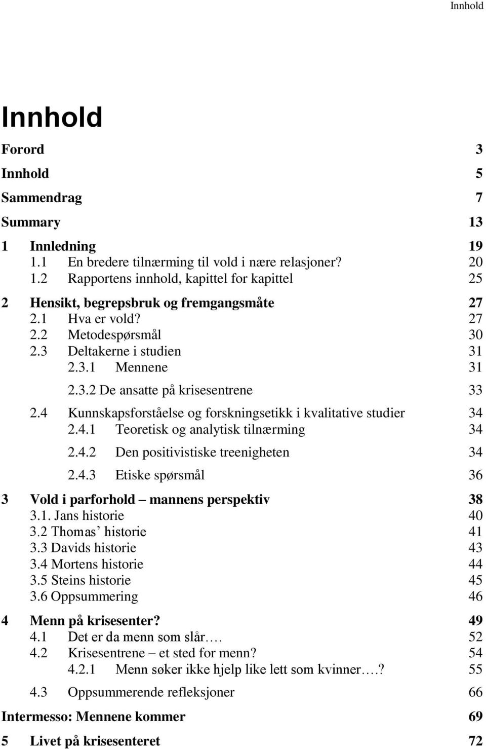 4 Kunnskapsforståelse og forskningsetikk i kvalitative studier 34 2.4.1 Teoretisk og analytisk tilnærming 34 2.4.2 Den positivistiske treenigheten 34 2.4.3 Etiske spørsmål 36 3 Vold i parforhold mannens perspektiv 38 3.