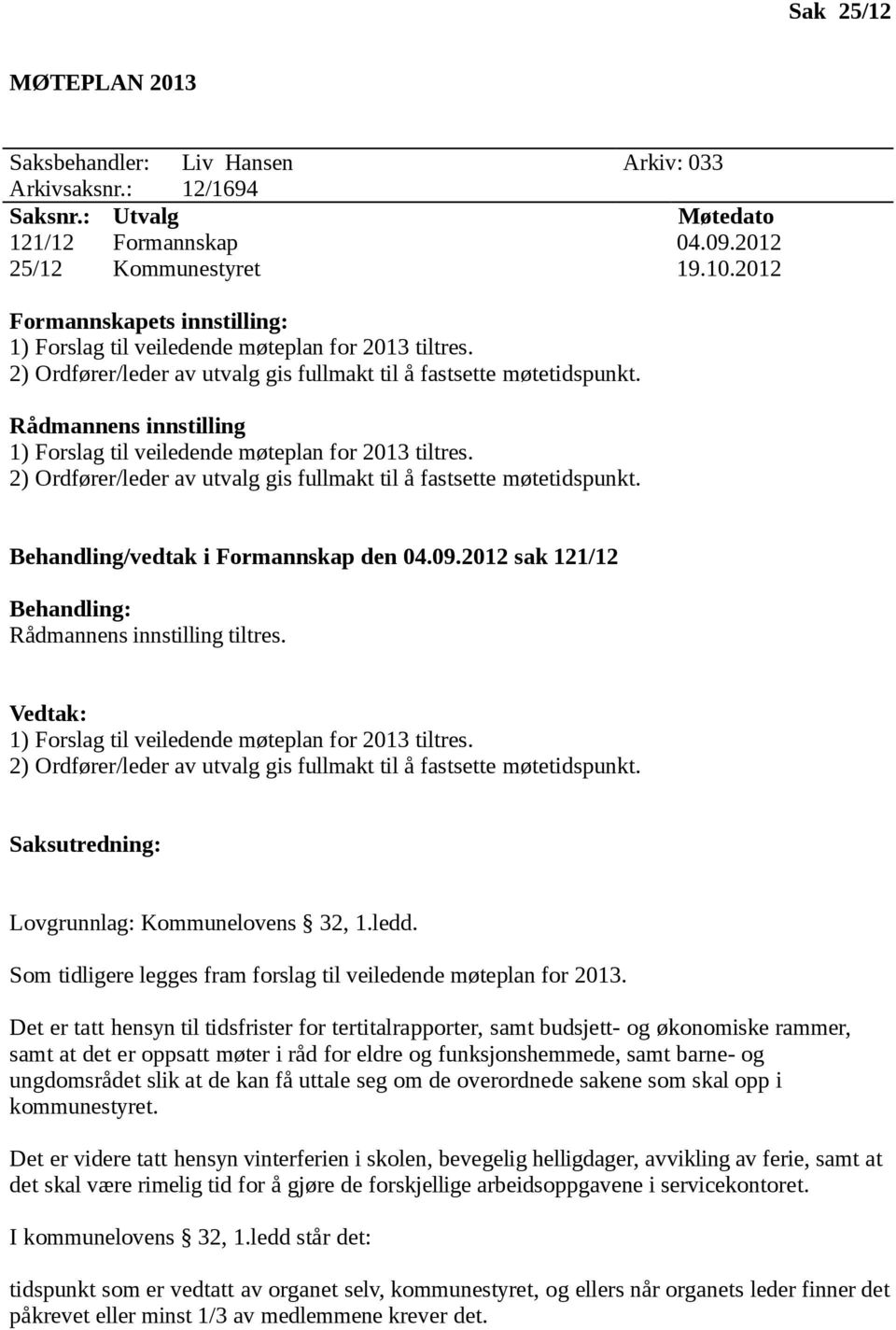 Rådmannens innstilling 1) Forslag til veiledende møteplan for 2013 tiltres. 2) Ordfører/leder av utvalg gis fullmakt til å fastsette møtetidspunkt. Behandling/vedtak i Formannskap den 04.09.