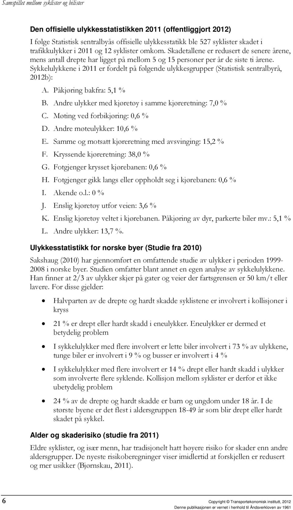 Sykkelulykkene i 2011 er fordelt på følgende ulykkesgrupper (Statistisk sentralbyrå, 2012b): A. Påkjøring bakfra: 5,1 % B. Andre ulykker med kjøretøy i samme kjøreretning: 7,0 % C.