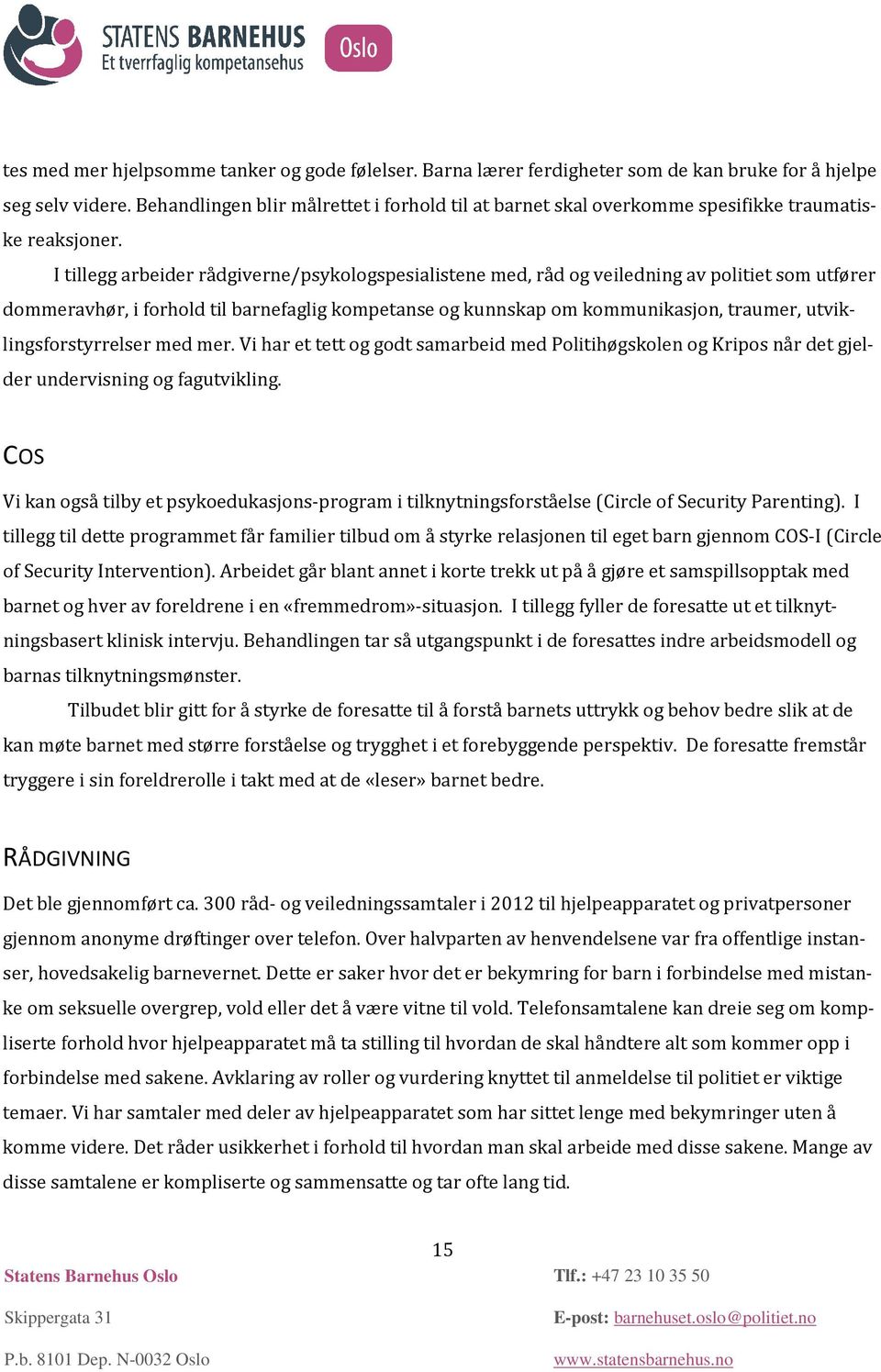 I tillegg arbeider rådgiverne/psykologspesialistene med, råd og veiledning av politiet som utfører dommeravhør, i forhold til barnefaglig kompetanse og kunnskap om kommunikasjon, traumer,