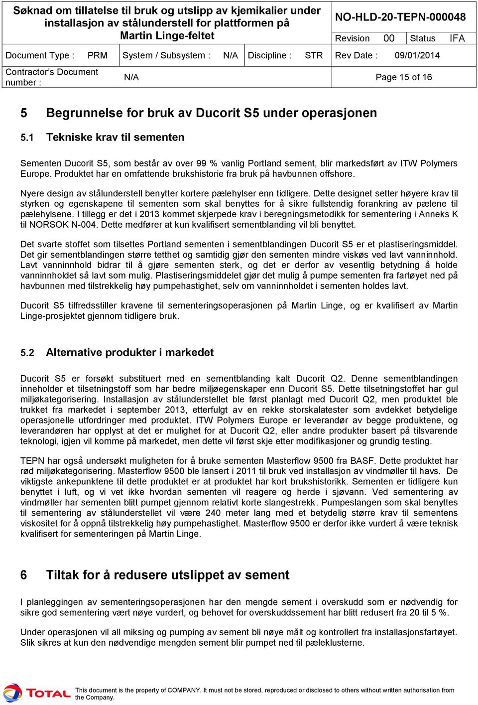 Produktet har en omfattende brukshistorie fra bruk på havbunnen offshore. Nyere design av stålunderstell benytter kortere pælehylser enn tidligere.