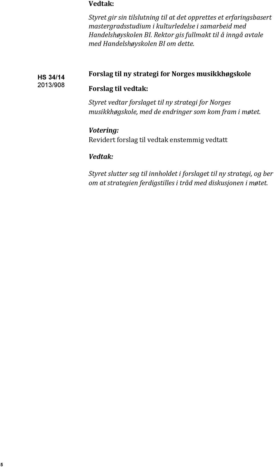 HS 34/14 2013/908 Forslag til ny strategi for Norges musikkhøgskole Styret vedtar forslaget til ny strategi for Norges musikkhøgskole, med de