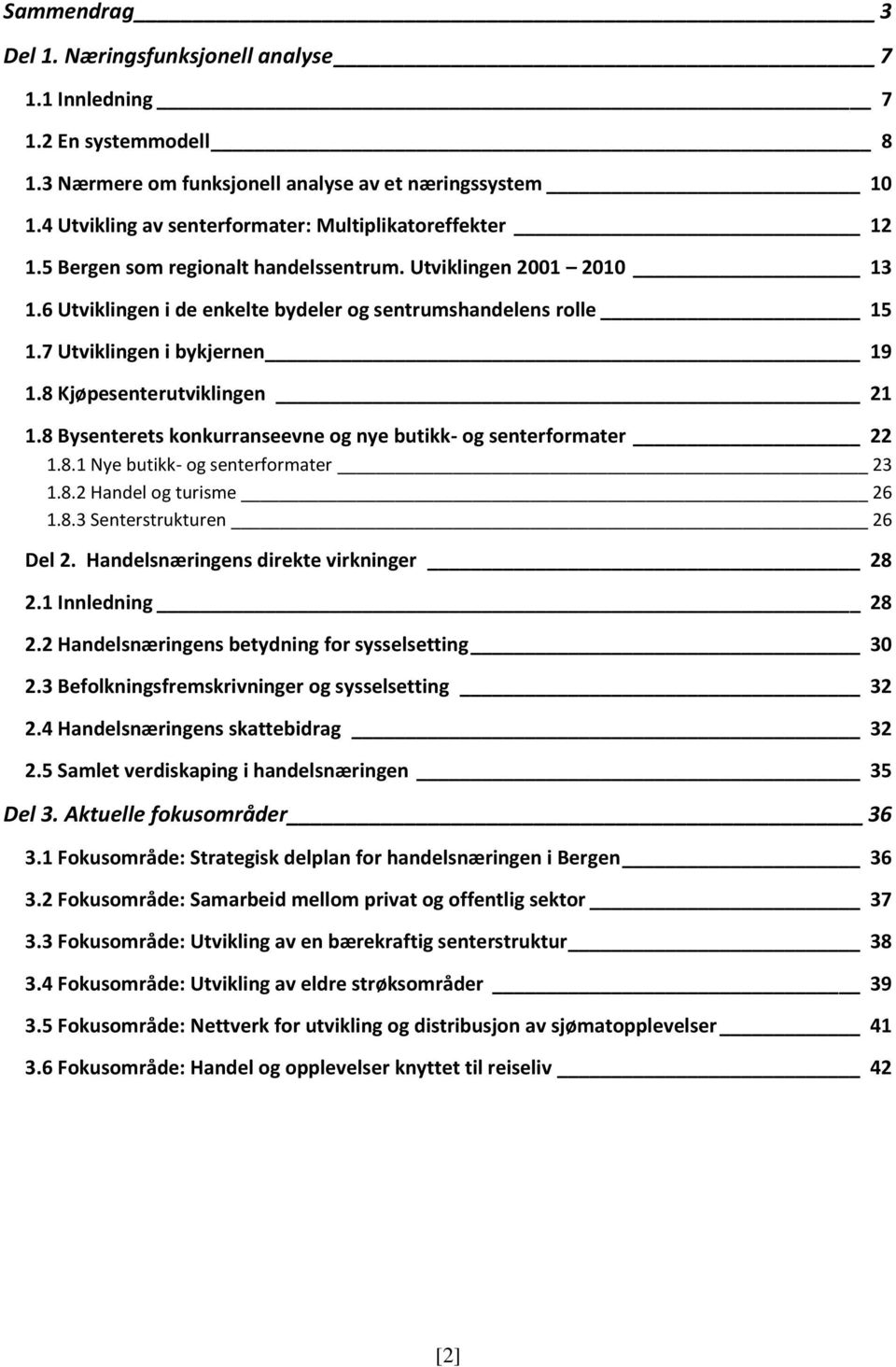 7 Utviklingen i bykjernen 19 1.8 Kjøpesenterutviklingen 21 1.8 Bysenterets konkurranseevne og nye butikk- og senterformater 22 1.8.1 Nye butikk- og senterformater 23 1.8.2 Handel og turisme 26 1.8.3 Senterstrukturen 26 Del 2.