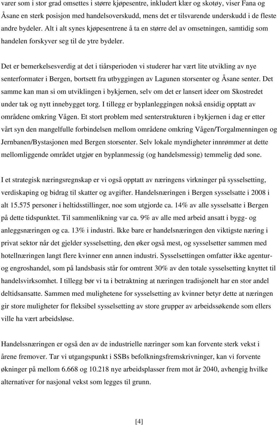 Det er bemerkelsesverdig at det i tiårsperioden vi studerer har vært lite utvikling av nye senterformater i Bergen, bortsett fra utbyggingen av Lagunen storsenter og Åsane senter.