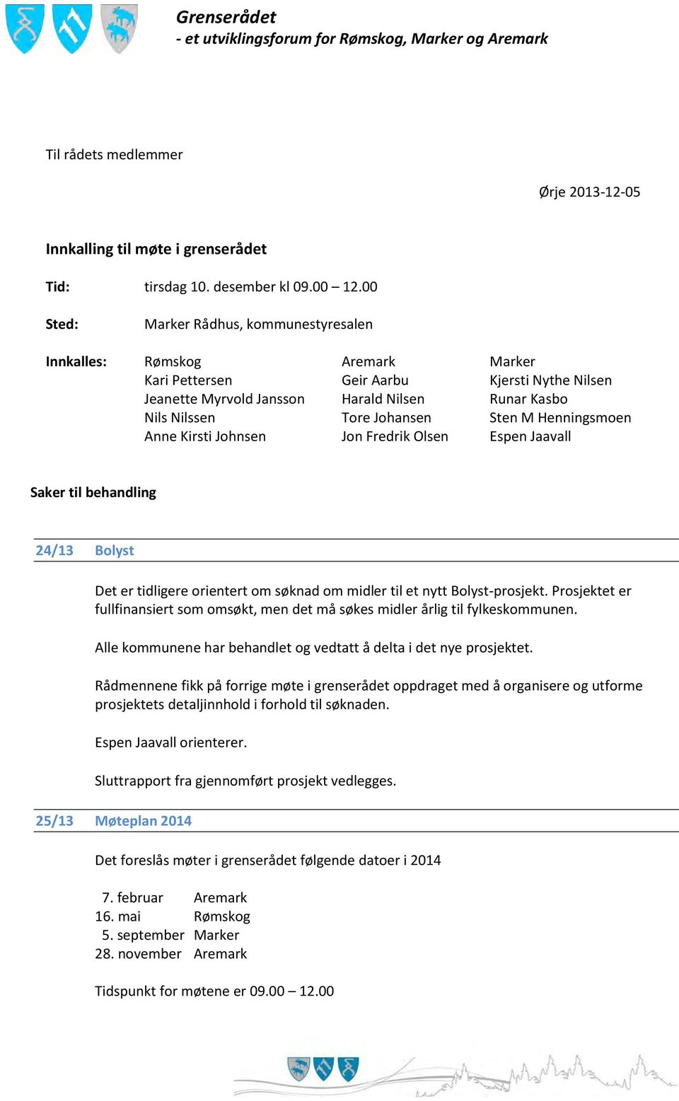 Johansen Sten M Henningsmoen Anne Kirsti Johnsen Jon Fredrik Olsen Espen Jaavall Saker til behandling 24/13 Bolyst Det er tidligere orientert om søknad om midler til et nytt Bolyst-prosjekt.