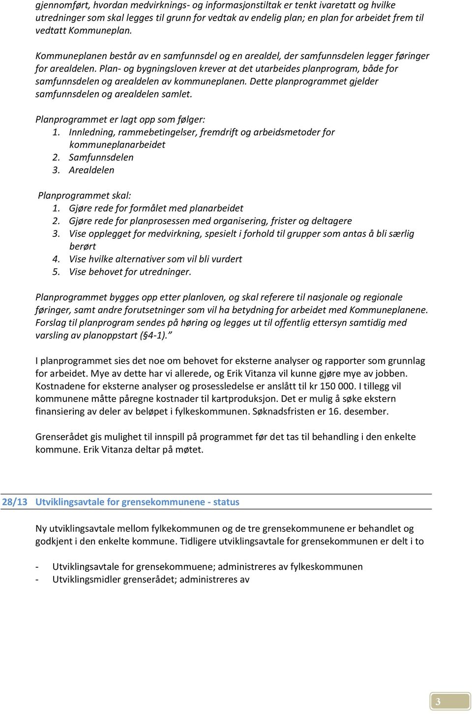 Plan- og bygningsloven krever at det utarbeides planprogram, både for samfunnsdelen og arealdelen av kommuneplanen. Dette planprogrammet gjelder samfunnsdelen og arealdelen samlet.