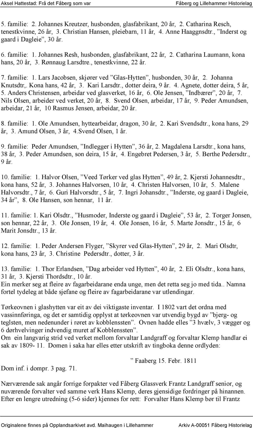 Johanna Knutsdtr,. Kona hans, 42 år, 3. Kari Larsdtr., dotter deira, 9 år. 4. Agnete, dotter deira, 5 år, 5. Anders Christensen, arbeidar ved glasverket, 16 år, 6. Ole Jensen, Indbærer, 20 år, 7.