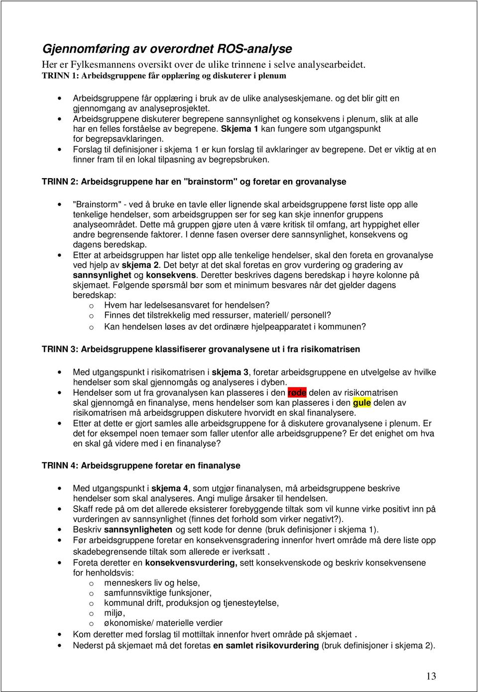 Arbeidsgruppene diskuterer begrepene sannsynlighet og konsekvens i plenum, slik at alle har en felles forståelse av begrepene. Skjema 1 kan fungere som utgangspunkt for begrepsavklaringen.