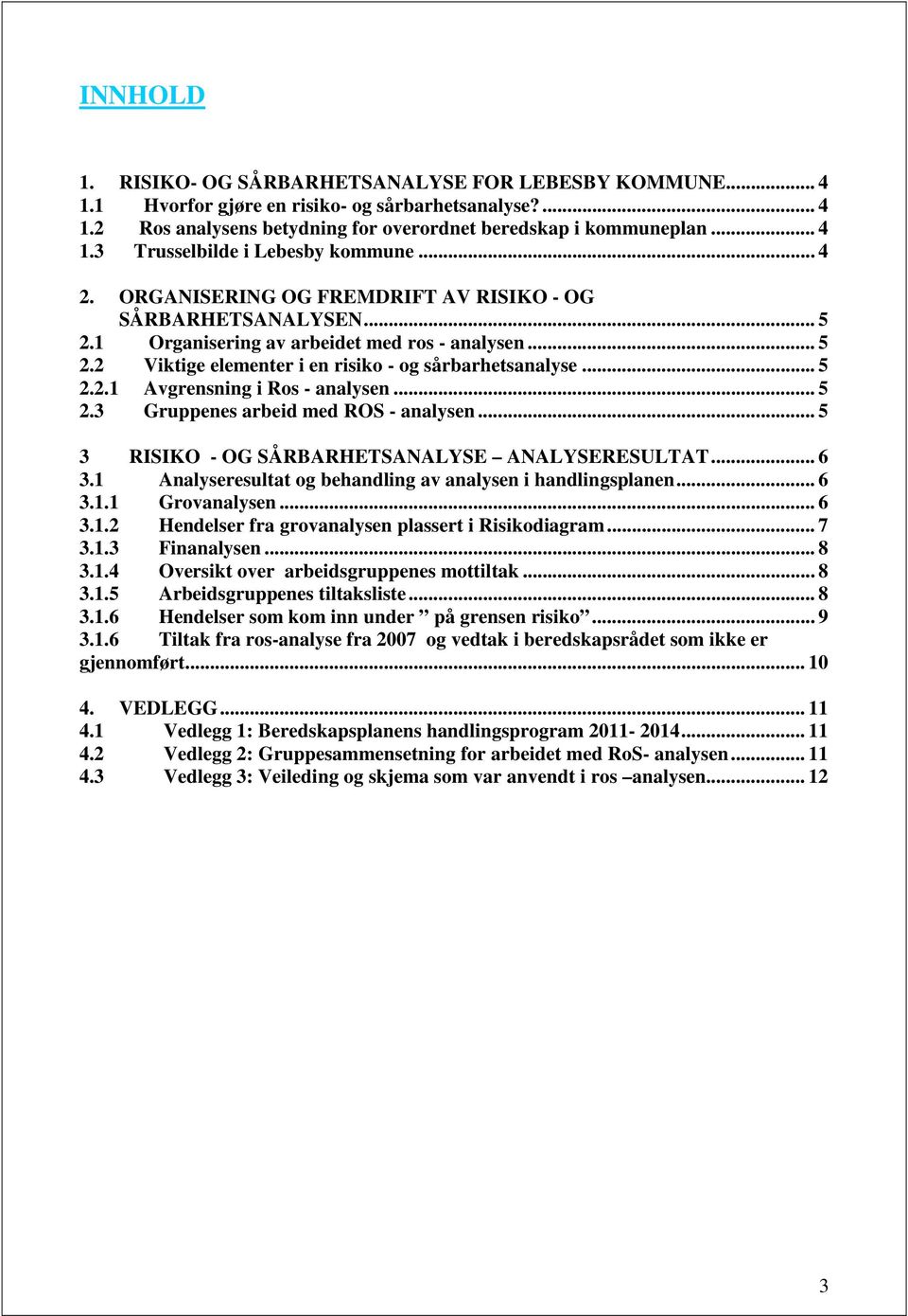 .. 5 2.3 Gruppenes arbeid med ROS - analysen... 5 3 RISIKO - OG SÅRBARHETSANALYSE ANALYSERESULTAT... 6 3.1 Analyseresultat og behandling av analysen i handlingsplanen... 6 3.1.1 Grovanalysen... 6 3.1.2 Hendelser fra grovanalysen plassert i Risikodiagram.