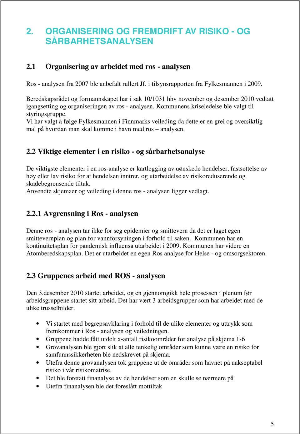 Kommunens kriseledelse ble valgt til styringsgruppe. Vi har valgt å følge Fylkesmannen i Finnmarks veileding da dette er en grei og oversiktlig mal på hvordan man skal komme i havn med ros analysen.