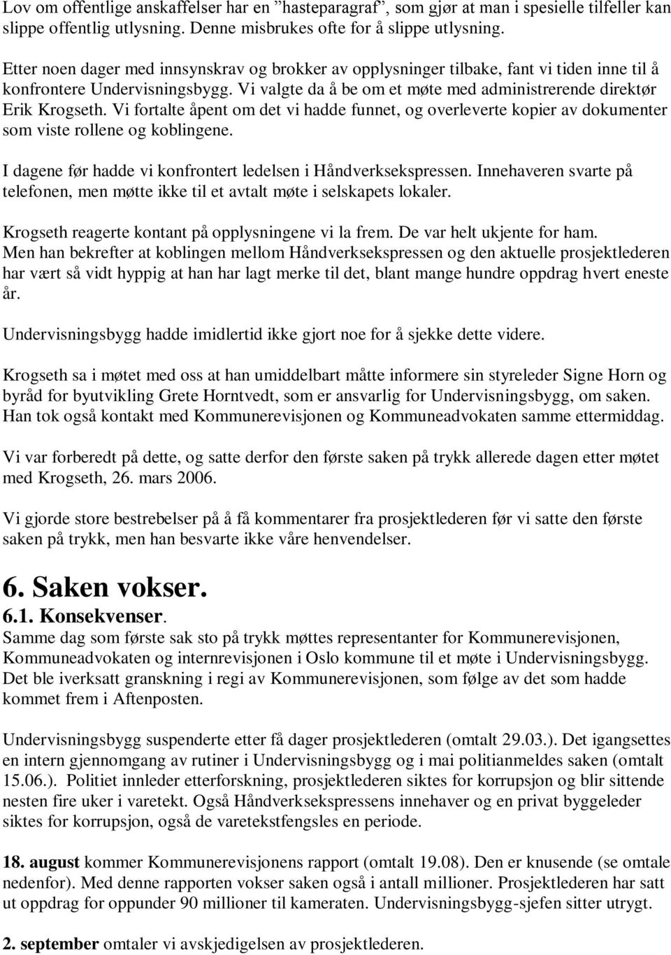 Vi fortalte åpent om det vi hadde funnet, og overleverte kopier av dokumenter som viste rollene og koblingene. I dagene før hadde vi konfrontert ledelsen i Håndverksekspressen.