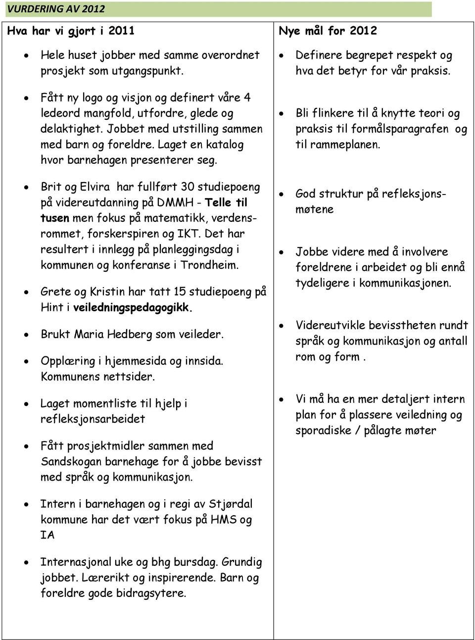 Bli flinkere til å knytte teori og praksis til formålsparagrafen og til rammeplanen.