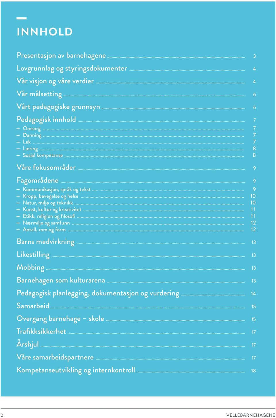 .. 10 Kunst, kultur og kreativitet... 11 Etikk, religion og filosofi... 11 Nærmiljø og samfunn... 12 Antall, rom og form... 12 Barns medvirkning... 13 Likestilling... 13 Mobbing.