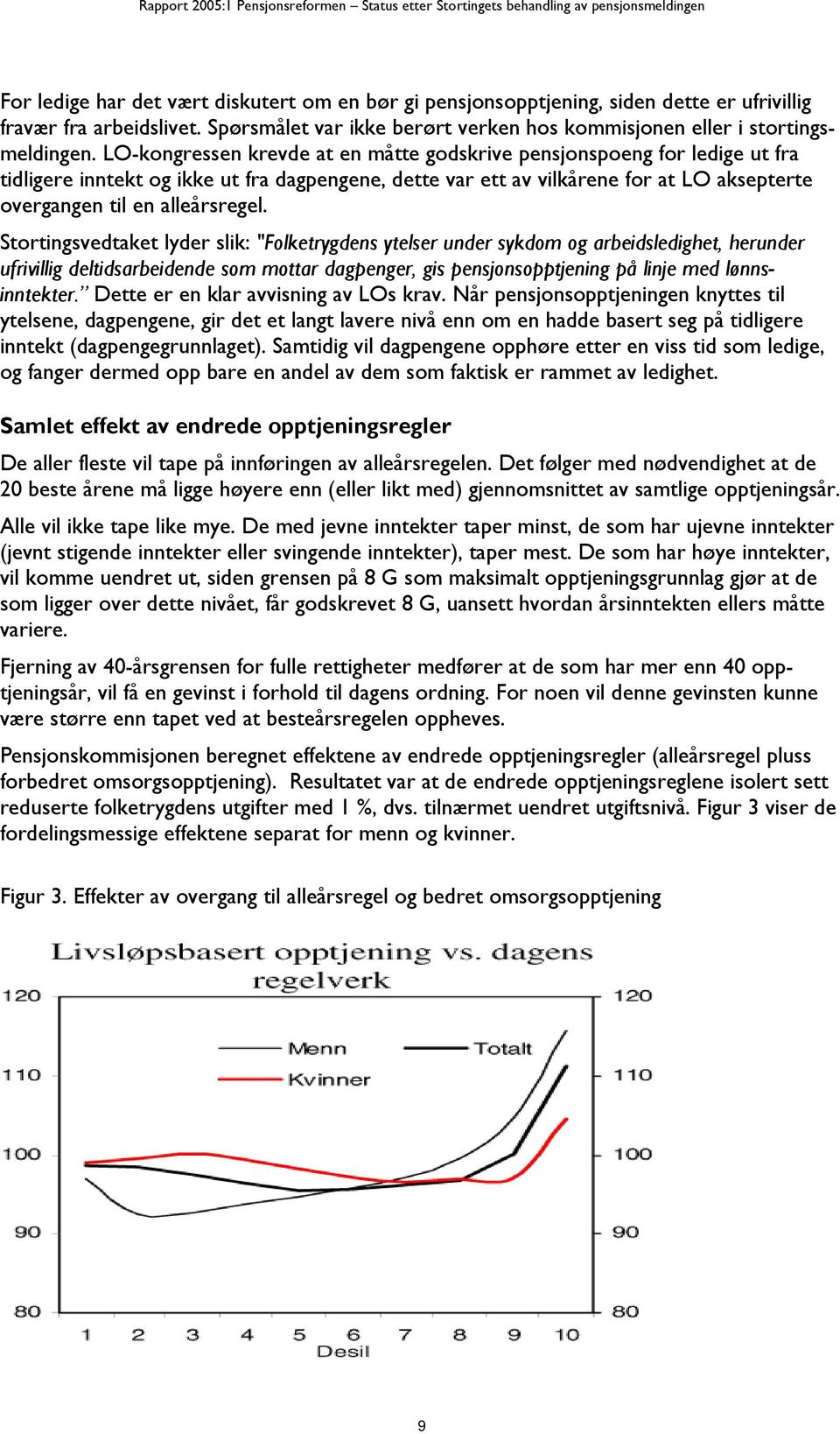 Stortingsvedtaket lyder slik: "Folketrygdens ytelser under sykdom og arbeidsledighet, herunder ufrivillig deltidsarbeidende som mottar dagpenger, gis pensjonsopptjening på linje med lønnsinntekter.