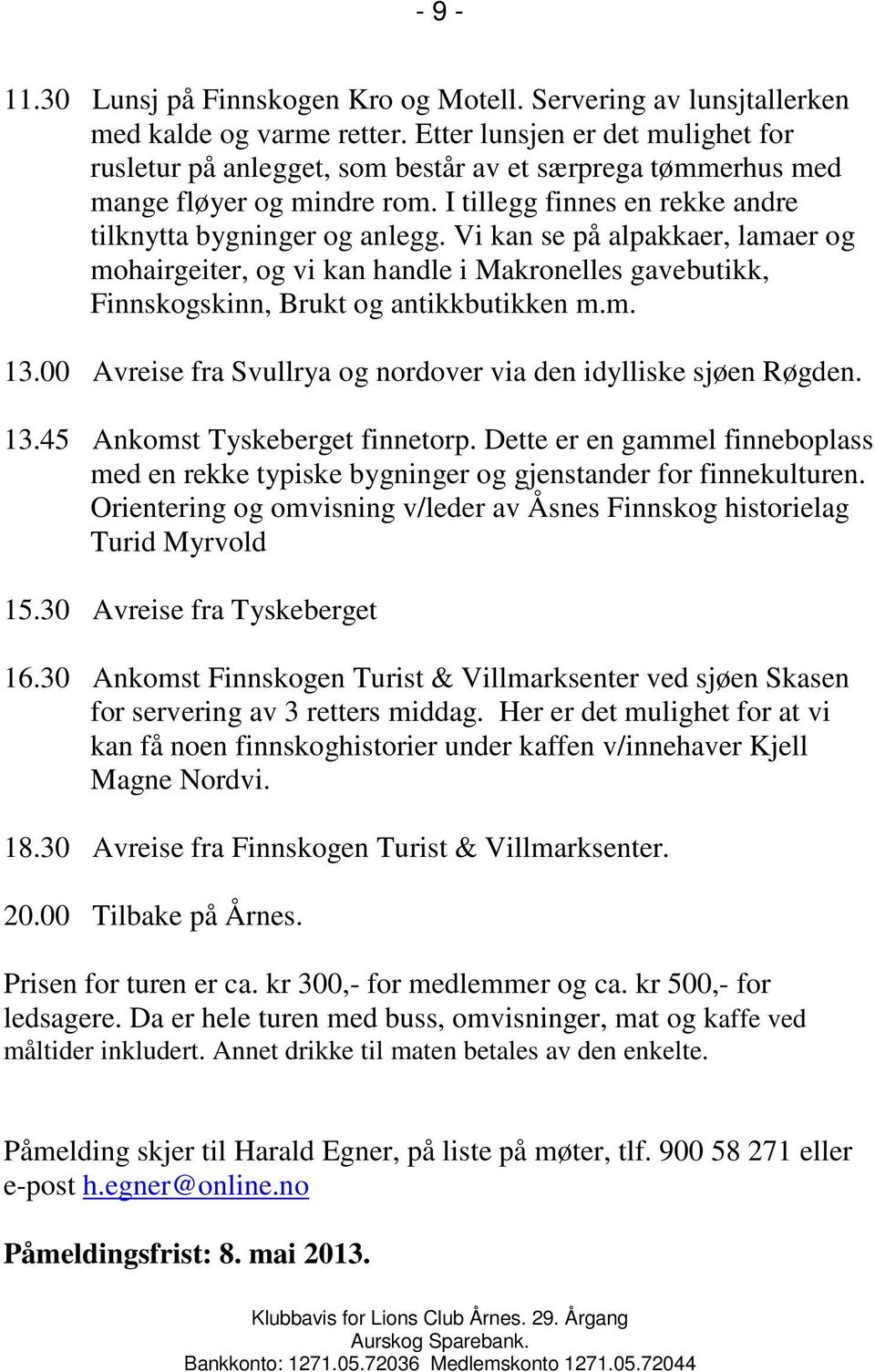 Vi kan se på alpakkaer, lamaer og mohairgeiter, og vi kan handle i Makronelles gavebutikk, Finnskogskinn, Brukt og antikkbutikken m.m. 13.