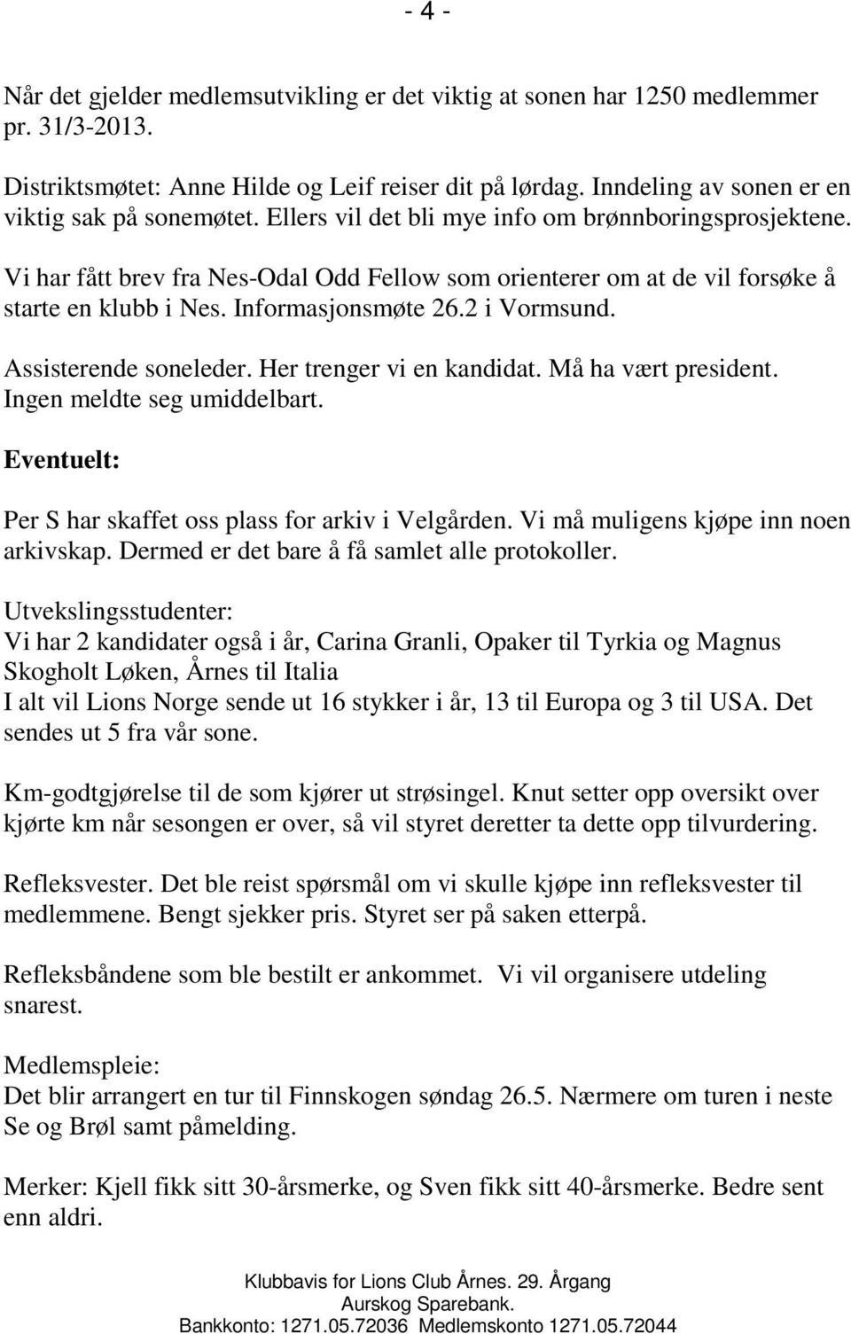 Vi har fått brev fra Nes-Odal Odd Fellow som orienterer om at de vil forsøke å starte en klubb i Nes. Informasjonsmøte 26.2 i Vormsund. Assisterende soneleder. Her trenger vi en kandidat.