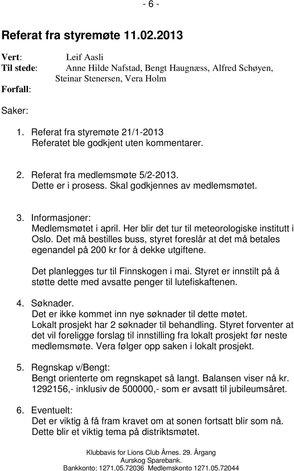 Informasjoner: Medlemsmøtet i april. Her blir det tur til meteorologiske institutt i Oslo. Det må bestilles buss, styret foreslår at det må betales egenandel på 200 kr for å dekke utgiftene.