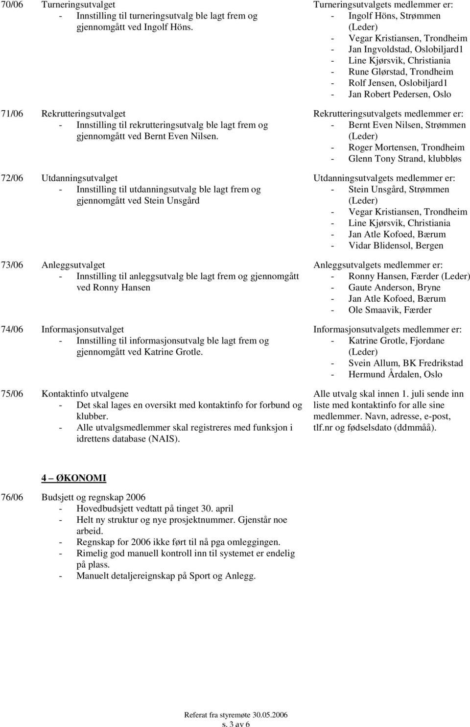 72/06 Utdanningsutvalget - Innstilling til utdanningsutvalg ble lagt frem og gjennomgått ved Stein Unsgård 73/06 Anleggsutvalget - Innstilling til anleggsutvalg ble lagt frem og gjennomgått ved Ronny