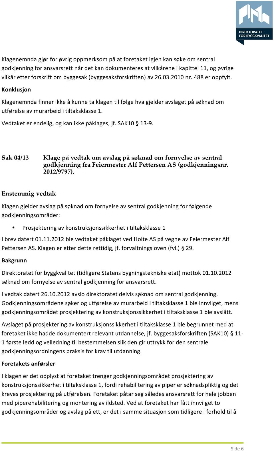 Konklusjon Klagenemnda finner ikke å kunne ta klagen til følge hva gjelder avslaget på søknad om utførelse av murarbeid i tiltaksklasse 1. Vedtaket er endelig, og kan ikke påklages, jf. SAK10 13-9.