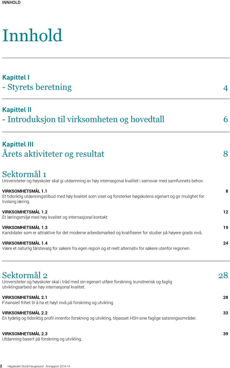 1 8 Et tidsriktig utdanningstilbud med høy kvalitet som viser og forsterker høgskolens egenart og gir mulighet for livslang læring. VIRKSOMHETSMÅL 1.