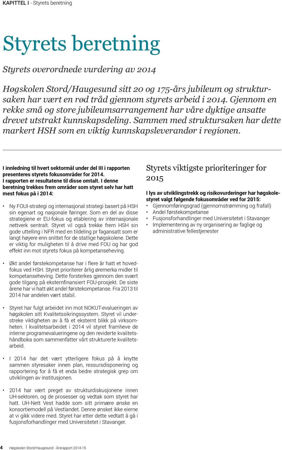 Sammen med struktursaken har dette markert HSH som en viktig kunnskapsleverandør i regionen. I innledning til hvert sektormål under del III i rapporten presenteres styrets fokusområder for 2014.