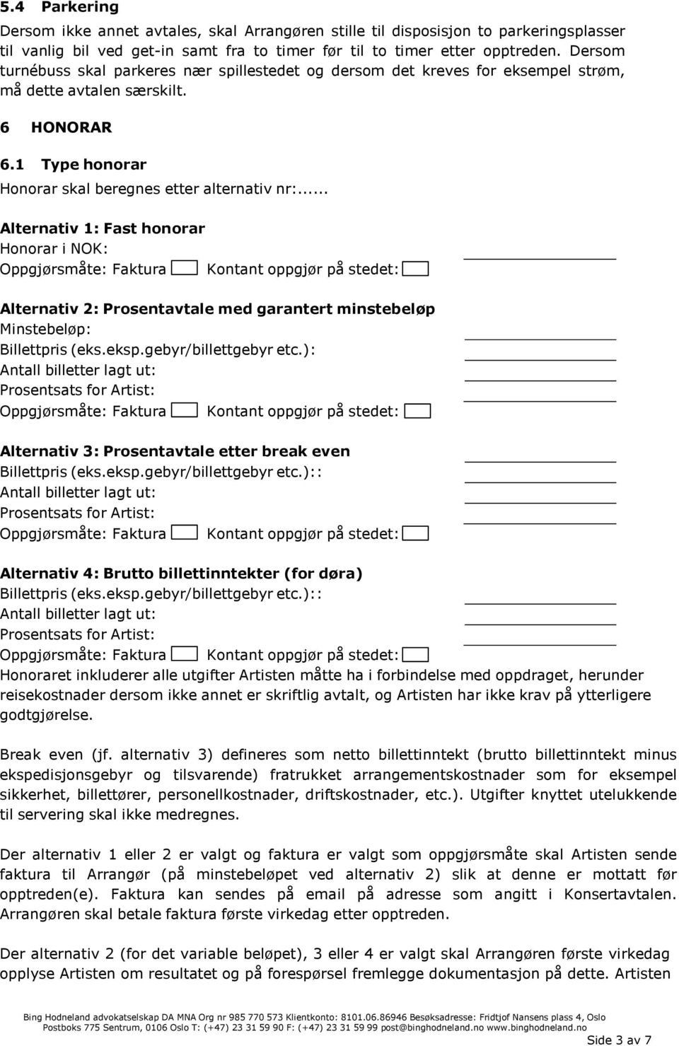 .. Alternativ 1: Fast honorar Honorar i NOK: Oppgjørsmåte: Faktura Kontant oppgjør på stedet: Alternativ 2: Prosentavtale med garantert minstebeløp Minstebeløp: Billettpris (eks.eksp.