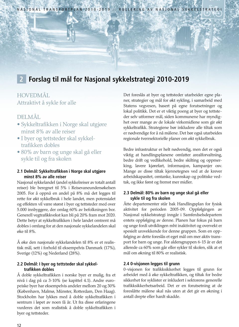 1 Delmål: Sykkeltrafikken i Norge skal utgjøre minst 8% av alle reiser Nasjonal sykkelandel (andel sykkelreiser av totalt antall reiser) ble beregnet til 5% i Reisevaneundersøkelsen 2005.