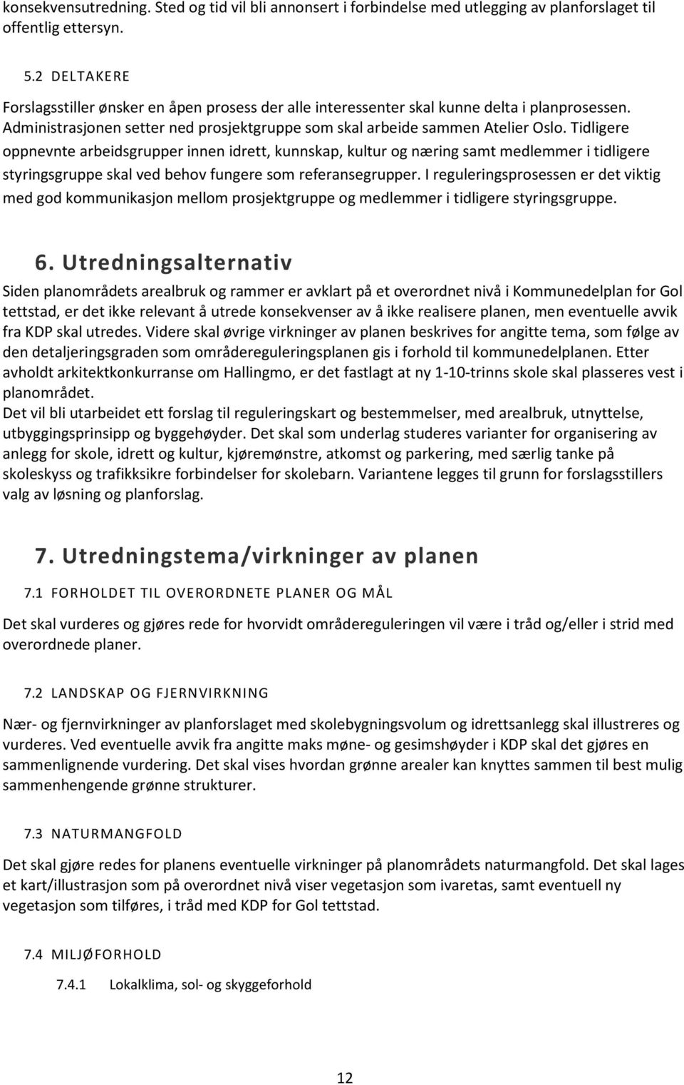 Tidligere oppnevnte arbeidsgrupper innen idrett, kunnskap, kultur og næring samt medlemmer i tidligere styringsgruppe skal ved behov fungere som referansegrupper.