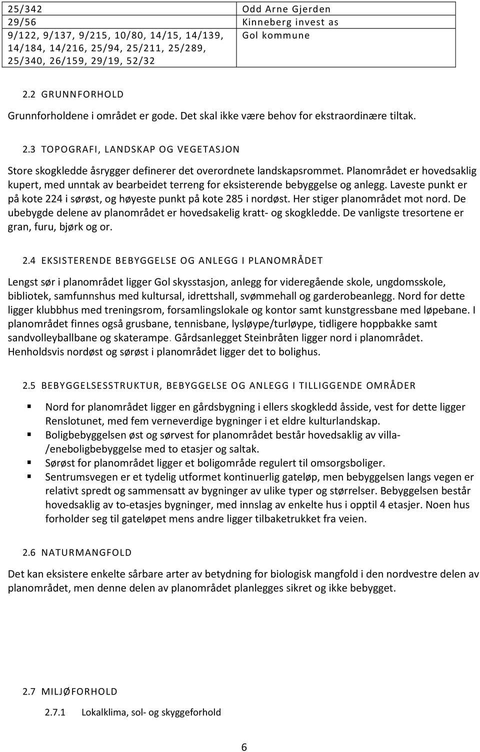 3 TOPOGRAFI, LANDSKAP OG VEGETASJON Store skogkledde åsrygger definerer det overordnete landskapsrommet.