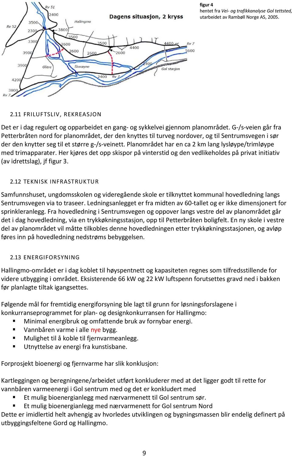 Planområdet har en ca 2 km lang lysløype/trimløype med trimapparater. Her kjøres det opp skispor på vinterstid og den vedlikeholdes på privat initiativ (av idrettslag), jf figur 3. 2.12 TEKNISK INFRASTRUKTUR Samfunnshuset, ungdomsskolen og videregående skole er tilknyttet kommunal hovedledning langs Sentrumsvegen via to traseer.