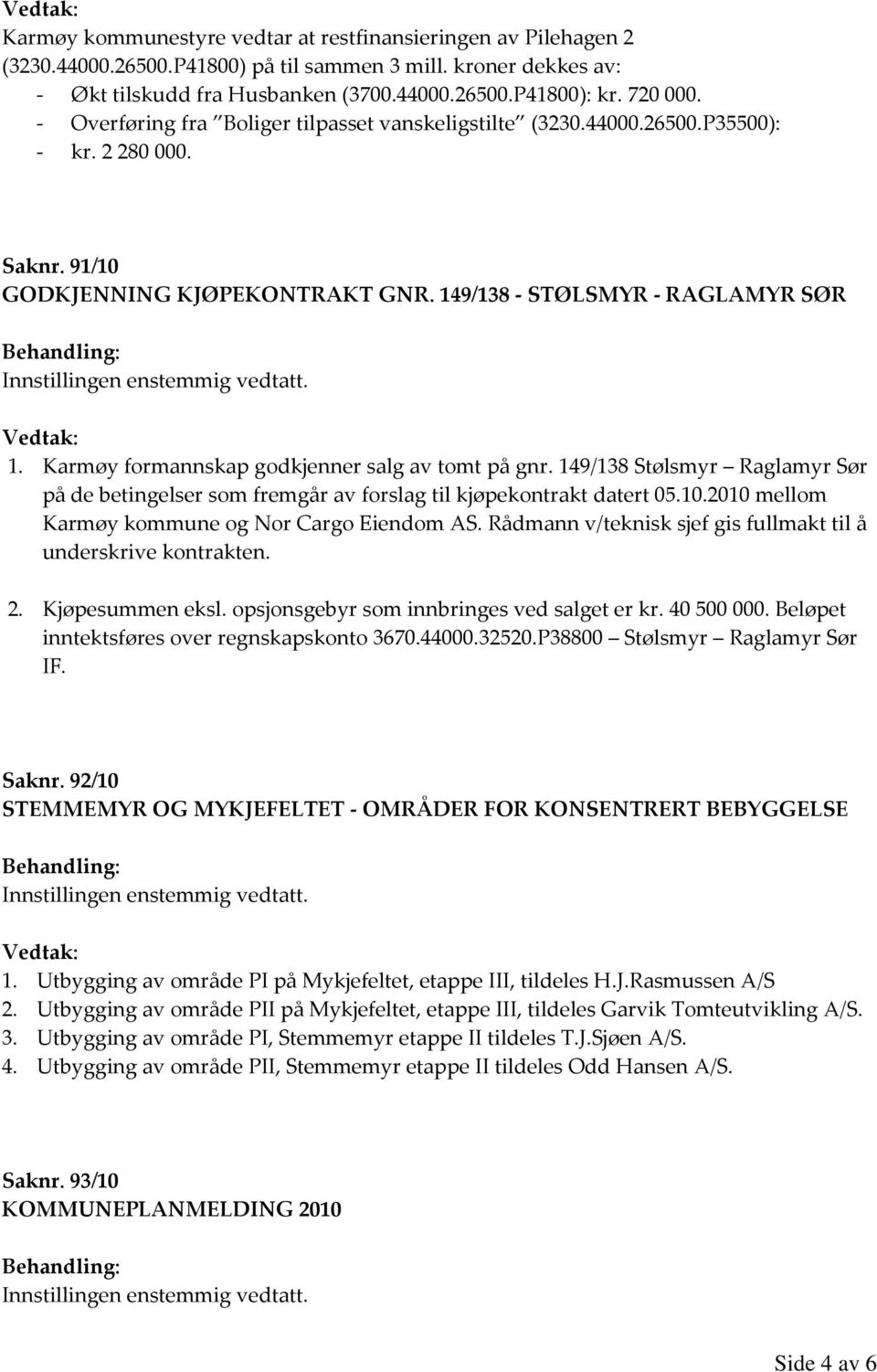 Karmøy formannskap godkjenner salg av tomt på gnr. 149/138 Stølsmyr Raglamyr Sør på de betingelser som fremgår av forslag til kjøpekontrakt datert 05.10.