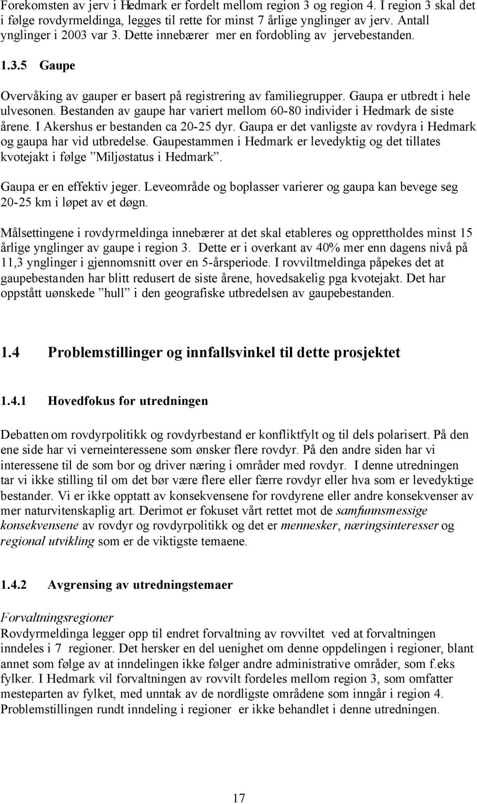 Bestanden av gaupe har variert mellom 60-80 individer i Hedmark de siste årene. I Akershus er bestanden ca 20-25 dyr. Gaupa er det vanligste av rovdyra i Hedmark og gaupa har vid utbredelse.