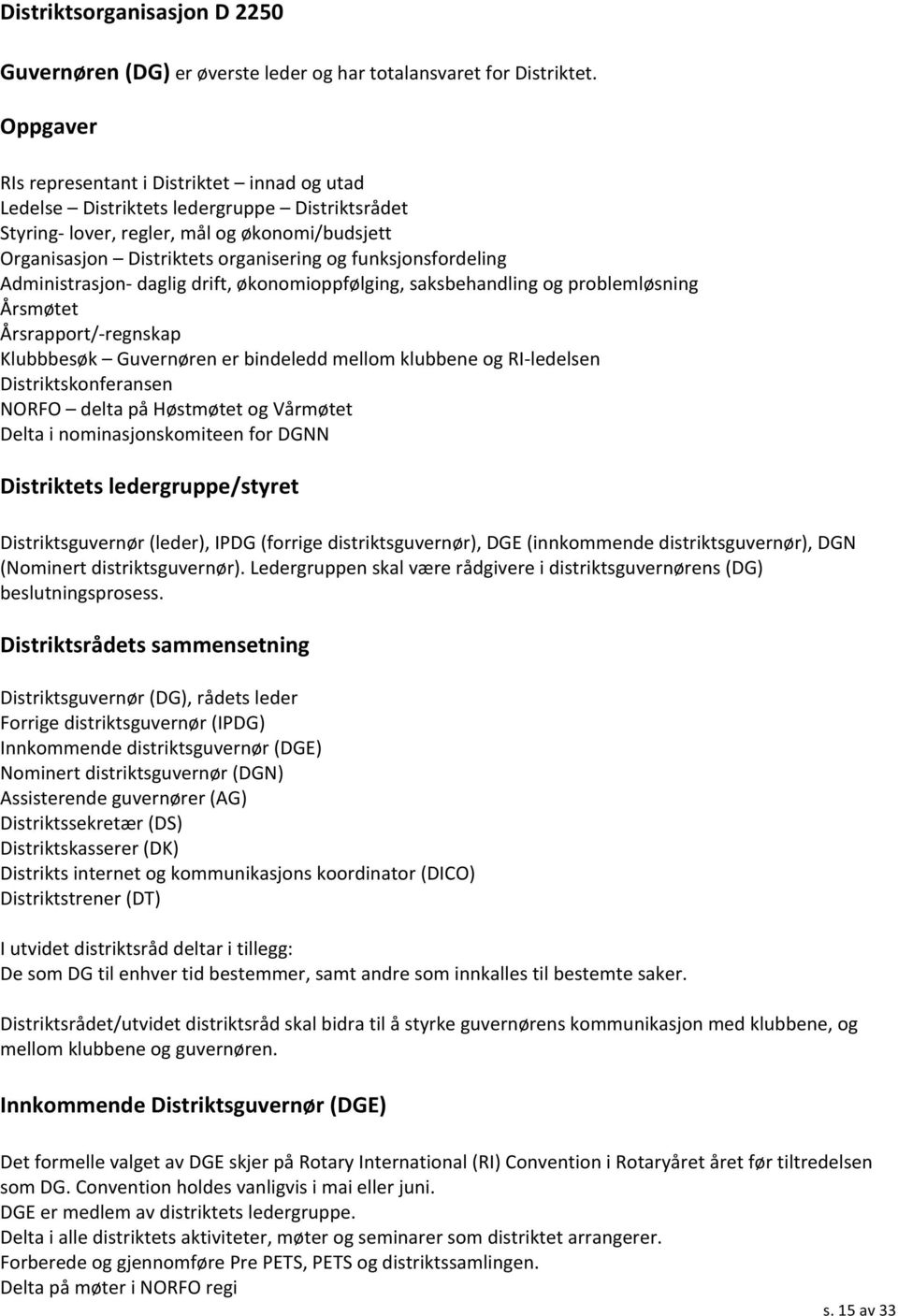 funksjonsfordeling Administrasjon- daglig drift, økonomioppfølging, saksbehandling og problemløsning Årsmøtet Årsrapport/- regnskap Klubbbesøk Guvernøren er bindeledd mellom klubbene og RI- ledelsen