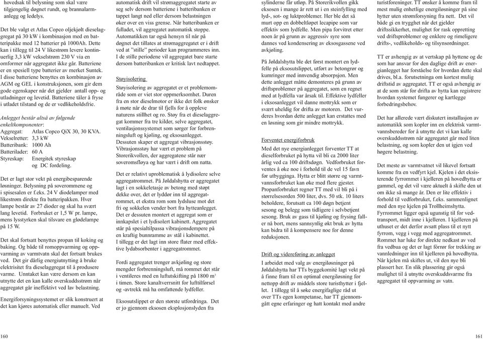 Dette kan i tillegg til 24 V likestrøm levere kontinuerlig 3,3 kw vekselstrøm 230 V via en omformer når aggregatet ikke går. Batteriene er en spesiell type batterier av merket Suntek.