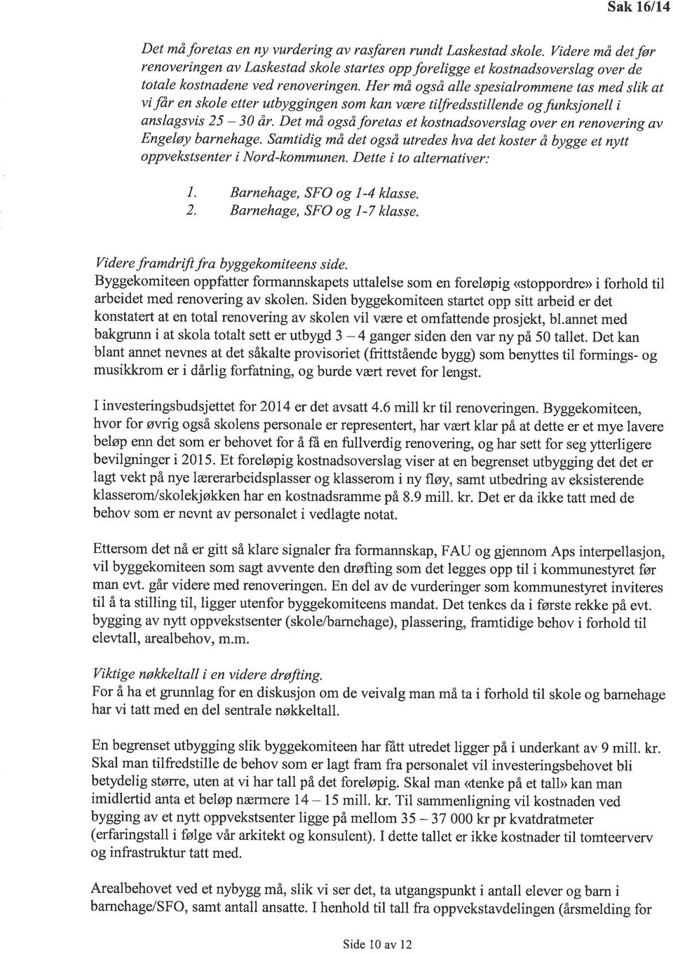 Her må også alle spesialrommene tas med slik at vi /år en skole etter utbyggingen som kan være tilfredsstillende og funksjonelt i anslagsvis 25-30 år.