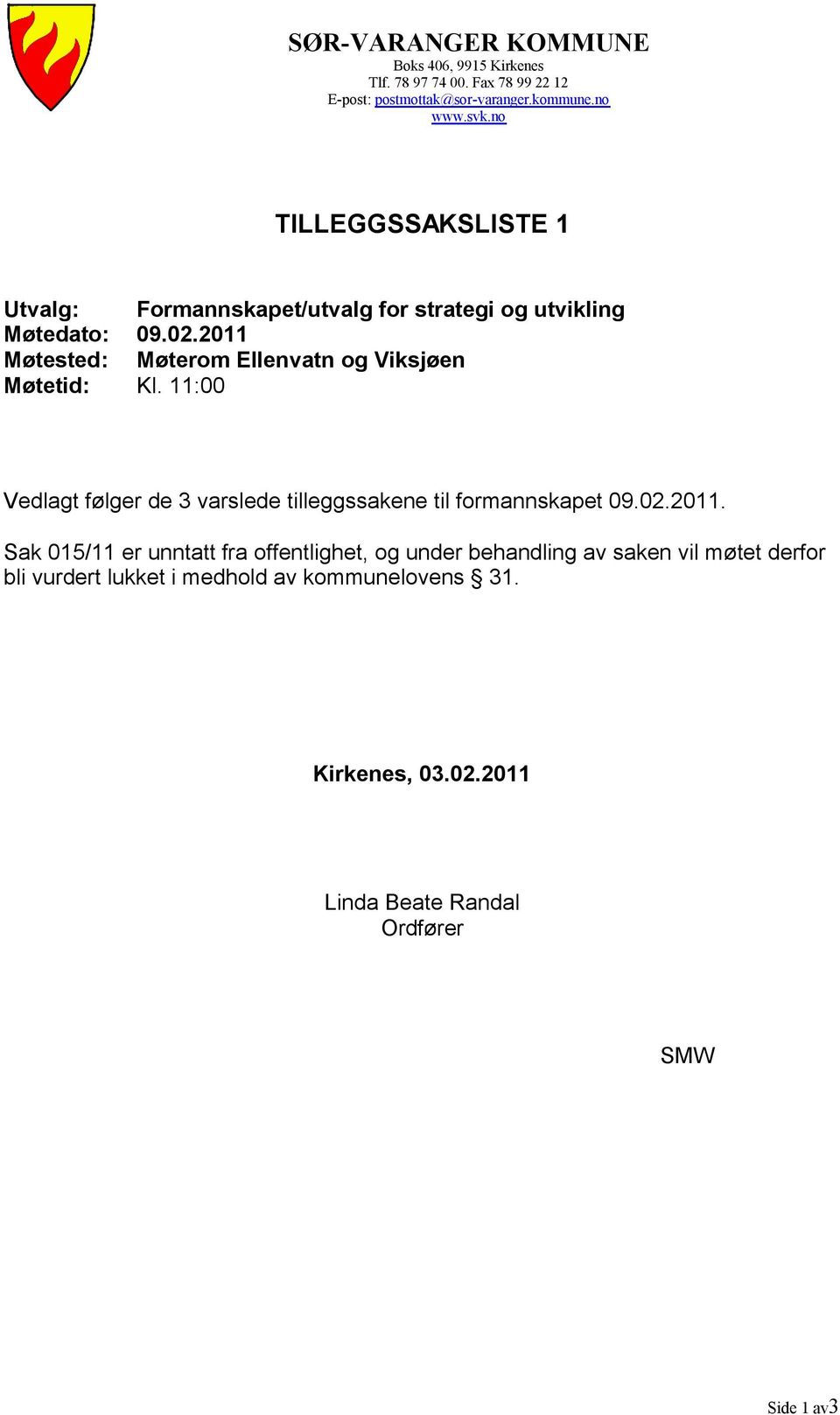 2011 Møterom Ellenvatn og Viksjøen Kl. 11:00 Vedlagt følger de 3 varslede tilleggssakene til formannskapet 09.02.2011. Sak 015/11 er