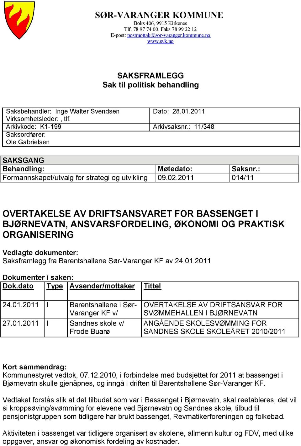 : 11/348 SAKSGANG Behandling: Formannskapet/utvalg for strategi og utvikling Møtedato: 09.02.2011 Saksnr.