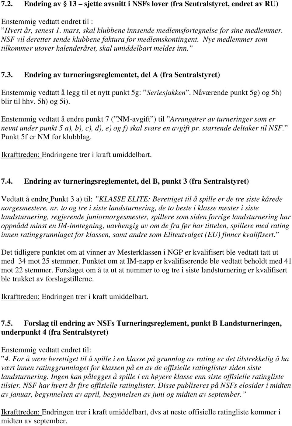 Endring av turneringsreglementet, del A (fra Sentralstyret) Enstemmig vedtatt å legg til et nytt punkt 5g: Seriesjakken. Nåværende punkt 5g) og 5h) blir til hhv. 5h) og 5i).