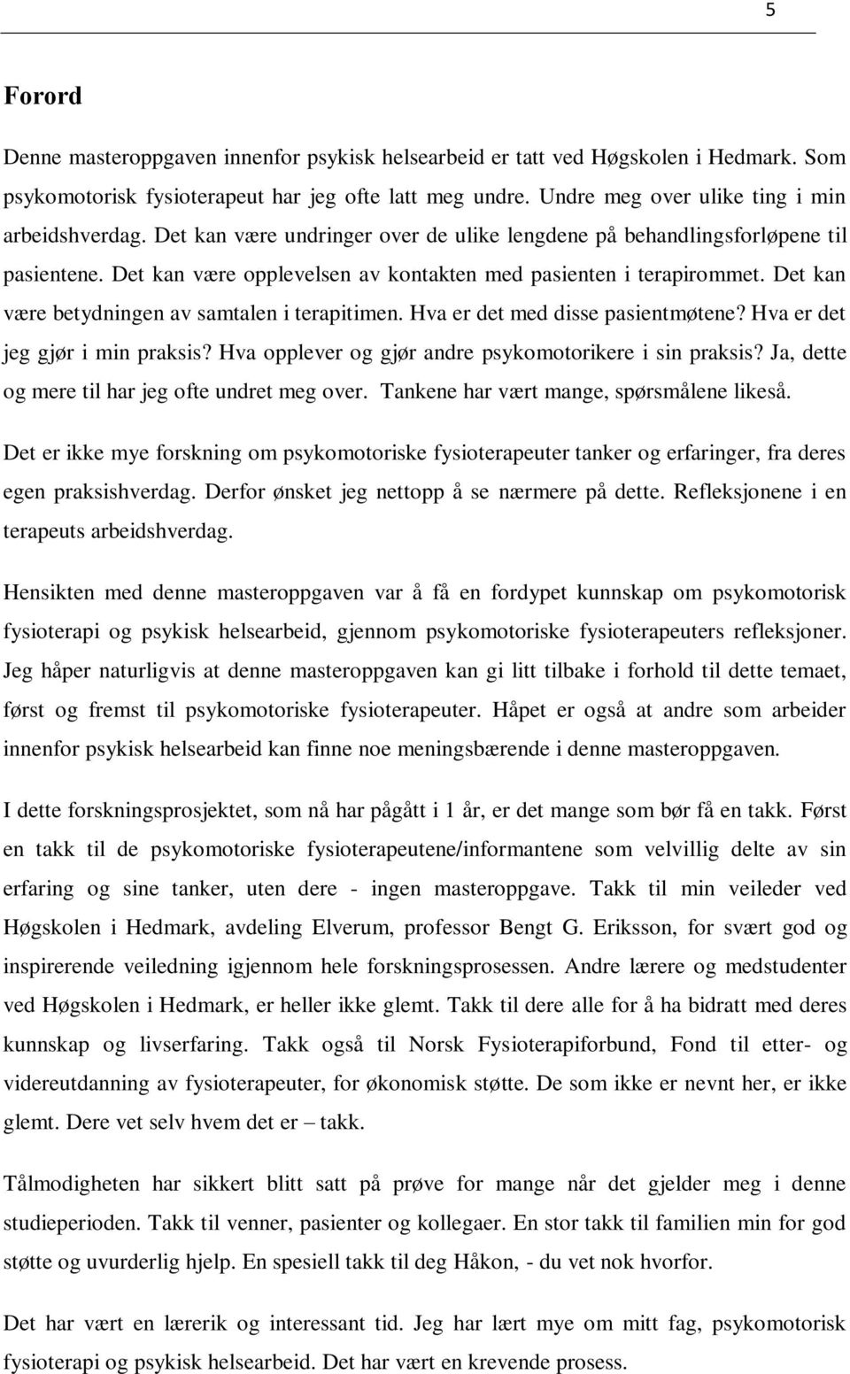 Det kan være betydningen av samtalen i terapitimen. Hva er det med disse pasientmøtene? Hva er det jeg gjør i min praksis? Hva opplever og gjør andre psykomotorikere i sin praksis?