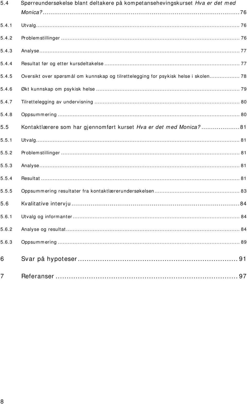 .. 80 5.5 Kontaktlærere som har gjennomført kurset Hva er det med Monica?...81 5.5.1 Utvalg...81 5.5.2 Problemstillinger... 81 5.5.3 Analyse... 81 5.5.4 Resultat... 81 5.5.5 Oppsummering resultater fra kontaktlærerundersøkelsen.