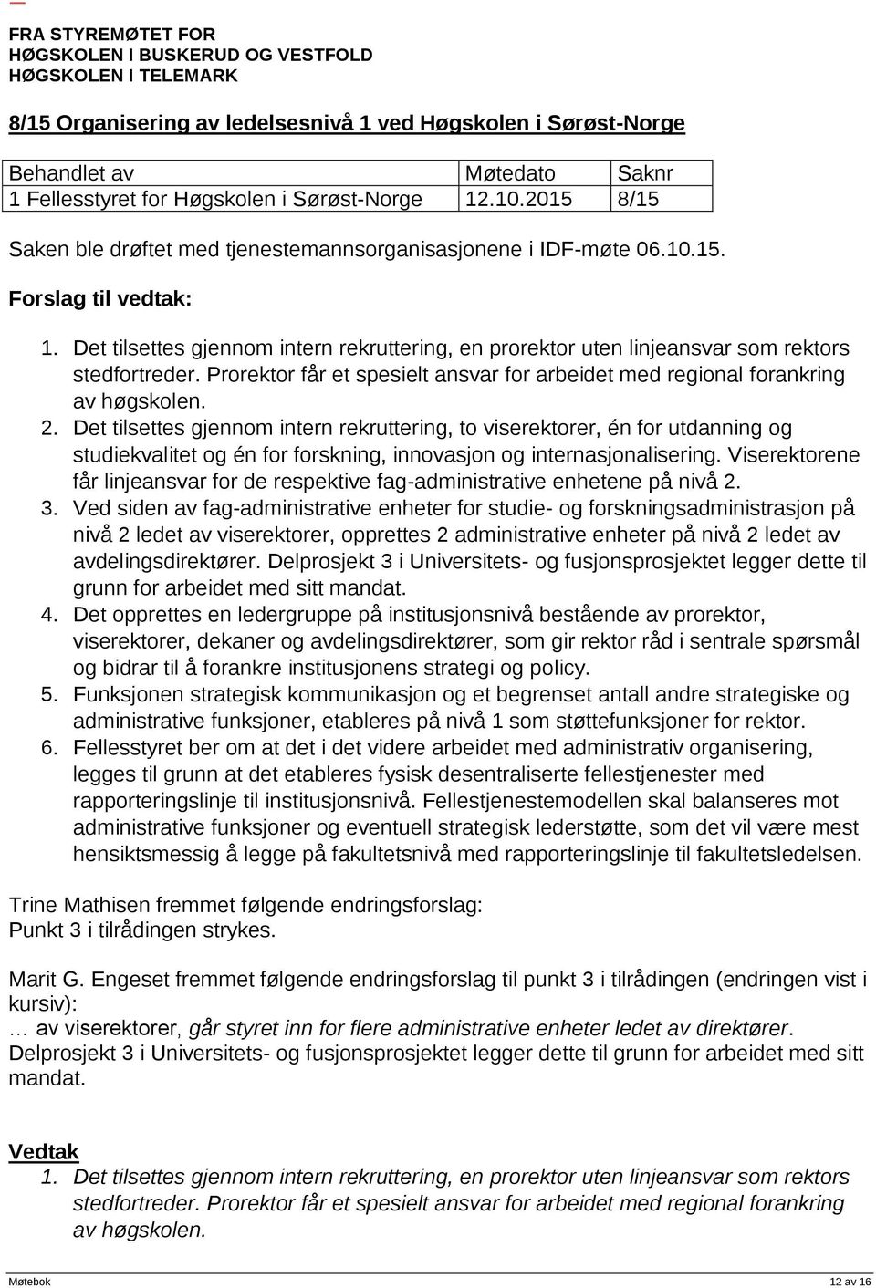 Det tilsettes gjennom intern rekruttering, to viserektorer, én for utdanning og studiekvalitet og én for forskning, innovasjon og internasjonalisering.