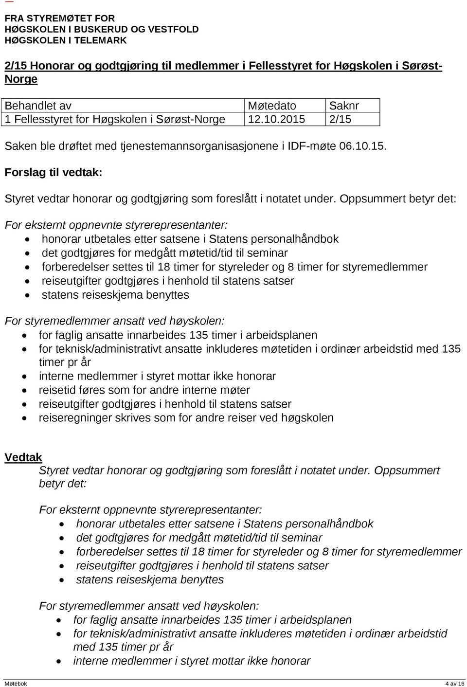 Oppsummert betyr det: For eksternt oppnevnte styrerepresentanter: honorar utbetales etter satsene i Statens personalhåndbok det godtgjøres for medgått møtetid/tid til seminar forberedelser settes til